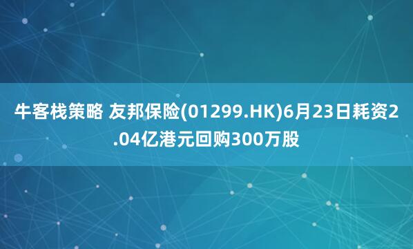 牛客栈策略 友邦保险(01299.HK)6月23日耗资2.04亿港元回购300万股