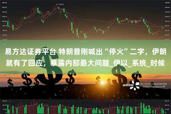 易方达证券平台 特朗普刚喊出“停火”二字，伊朗就有了回应，暴露内部最大问题_伊以_系统_时候