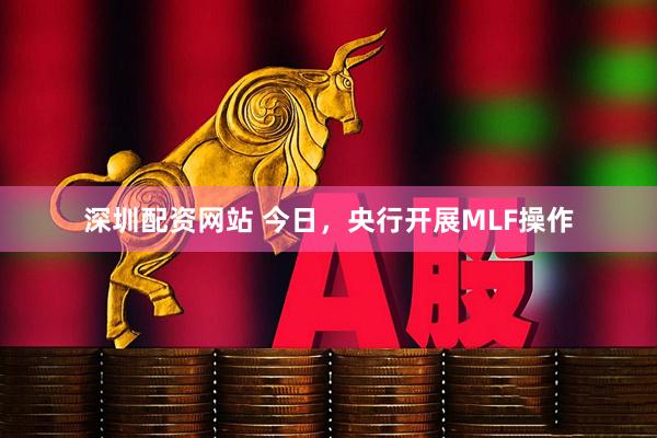 深圳配资网站 今日，央行开展MLF操作
