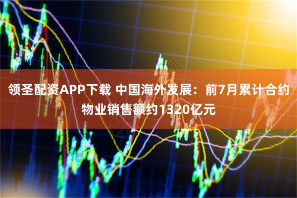 领圣配资APP下载 中国海外发展：前7月累计合约物业销售额约1320亿元