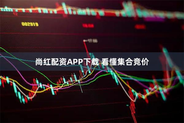 尚红配资APP下载 看懂集合竞价