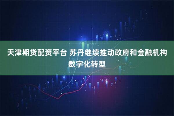 天津期货配资平台 苏丹继续推动政府和金融机构数字化转型