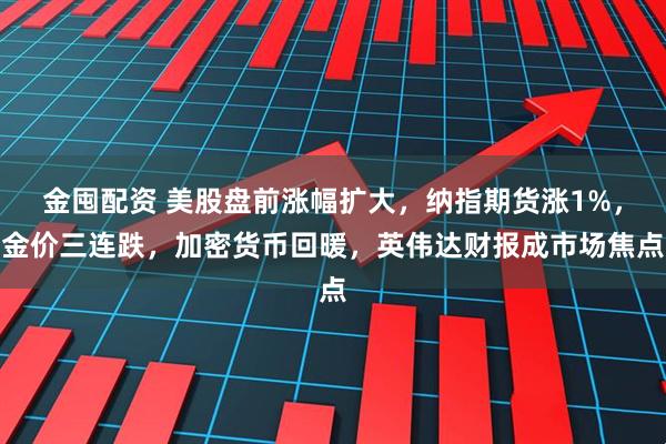 金囤配资 美股盘前涨幅扩大，纳指期货涨1%，金价三连跌，加密货币回暖，英伟达财报成市场焦点