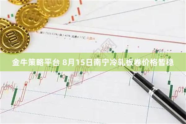 金牛策略平台 8月15日南宁冷轧板卷价格暂稳